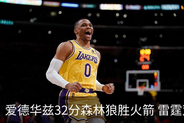 爱德华兹32分森林狼胜火箭 雷霆双加时胜猛龙