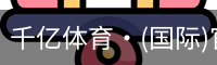 千亿体育·(国际)官方网站-QIANYI SPORTS